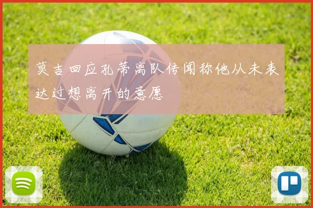 莫吉回应孔蒂离队传闻称他从未表达过想离开的意愿