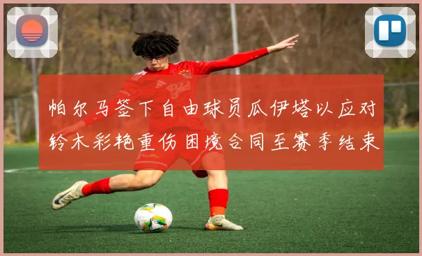 帕尔马签下自由球员瓜伊塔以应对铃木彩艳重伤困境合同至赛季结束