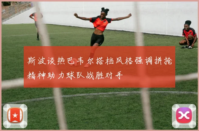 斯波谈热巴韦尔搭档风格强调拼抢精神助力球队战胜对手