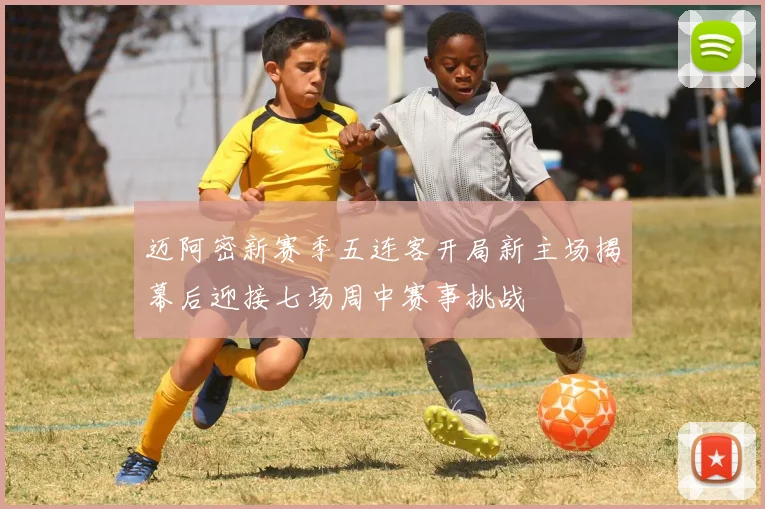 迈阿密新赛季五连客开局新主场揭幕后迎接七场周中赛事挑战