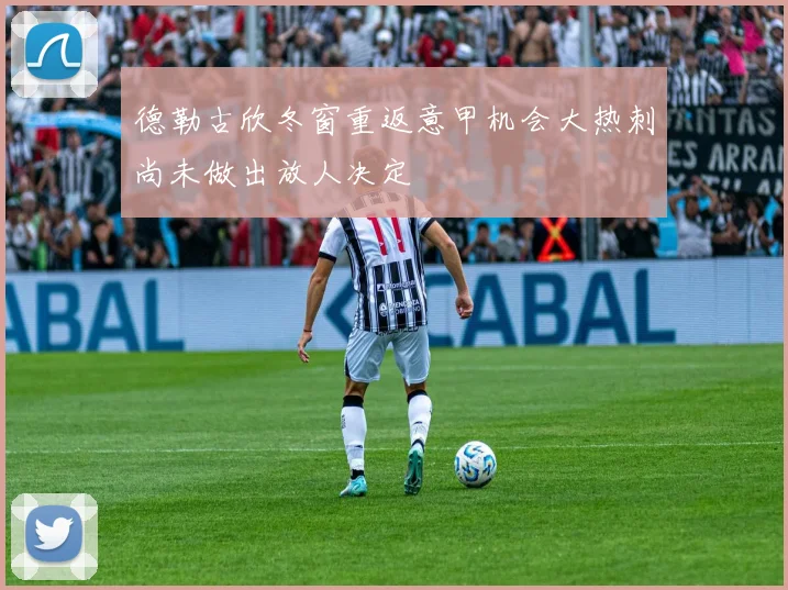 德勒古欣冬窗重返意甲机会大热刺尚未做出放人决定