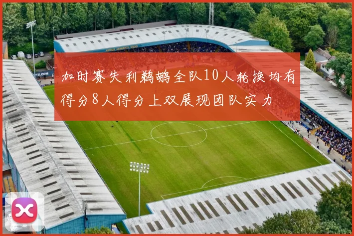 加时赛失利鹈鹕全队10人轮换均有得分8人得分上双展现团队实力