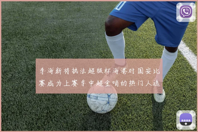 李海新将执法超级杯海港对国安比赛成为上赛季中超金哨的热门人选