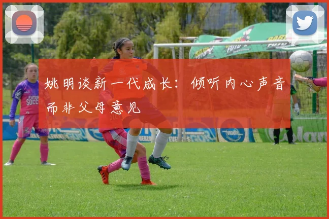 姚明谈新一代成长：倾听内心声音而非父母意见