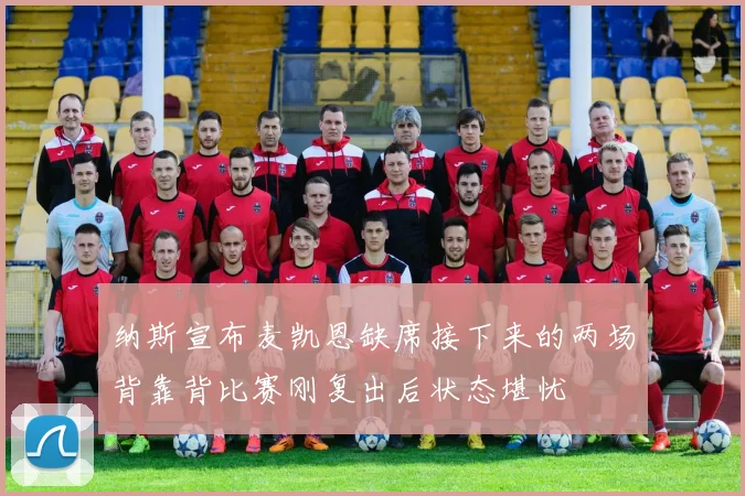 纳斯宣布麦凯恩缺席接下来的两场背靠背比赛刚复出后状态堪忧
