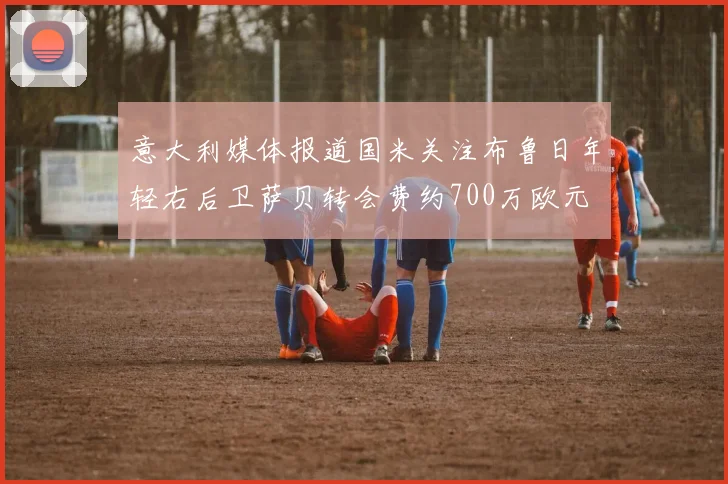 意大利媒体报道国米关注布鲁日年轻右后卫萨贝转会费约700万欧元