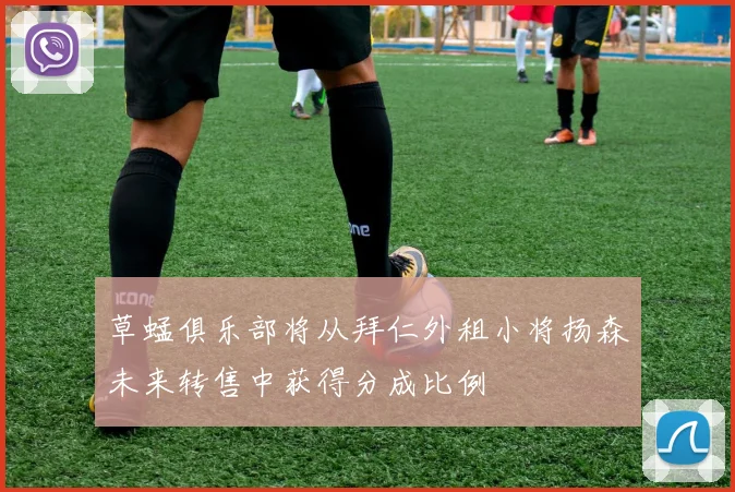 草蜢俱乐部将从拜仁外租小将扬森未来转售中获得分成比例