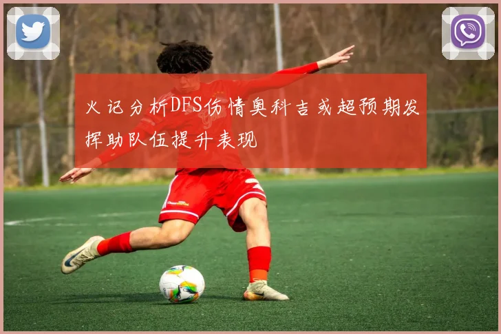 火记分析DFS伤情奥科吉或超预期发挥助队伍提升表现