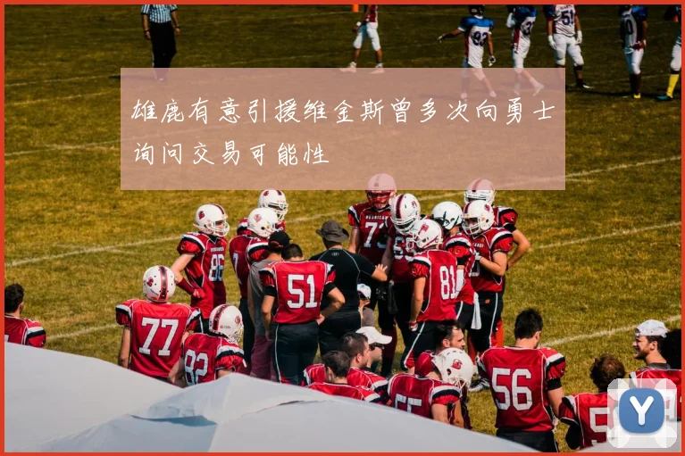 雄鹿有意引援维金斯曾多次向勇士询问交易可能性