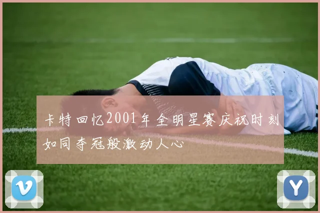 卡特回忆2001年全明星赛庆祝时刻如同夺冠般激动人心
