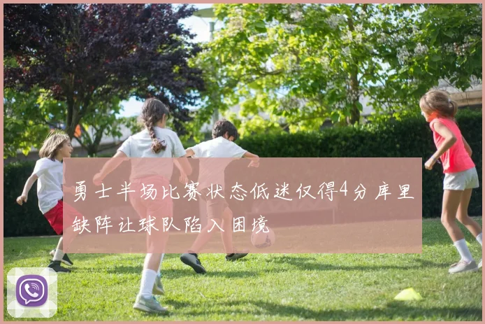 勇士半场比赛状态低迷仅得4分库里缺阵让球队陷入困境