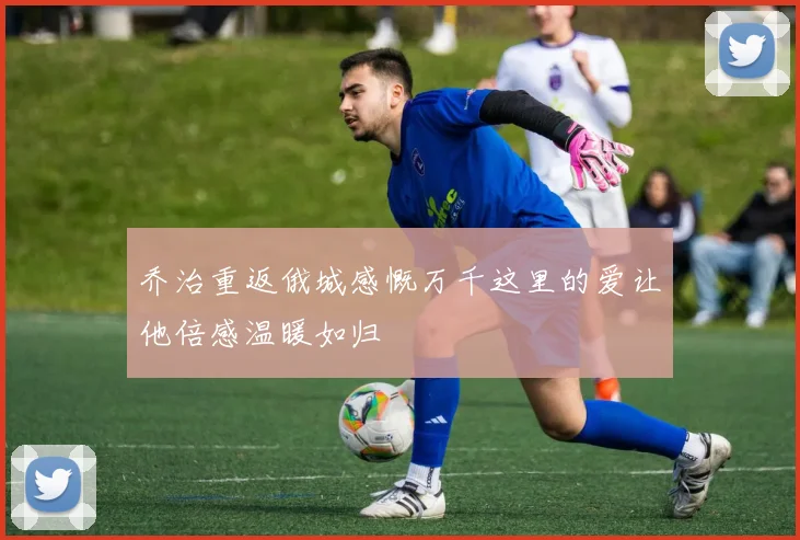 乔治重返俄城感慨万千这里的爱让他倍感温暖如归