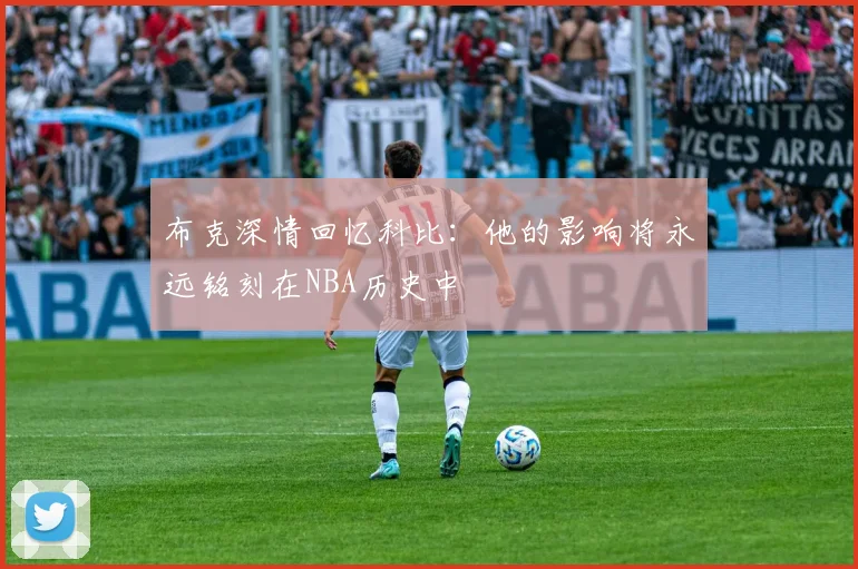 布克深情回忆科比：他的影响将永远铭刻在NBA历史中
