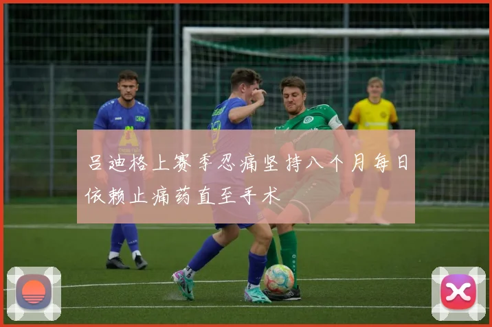 吕迪格上赛季忍痛坚持八个月每日依赖止痛药直至手术