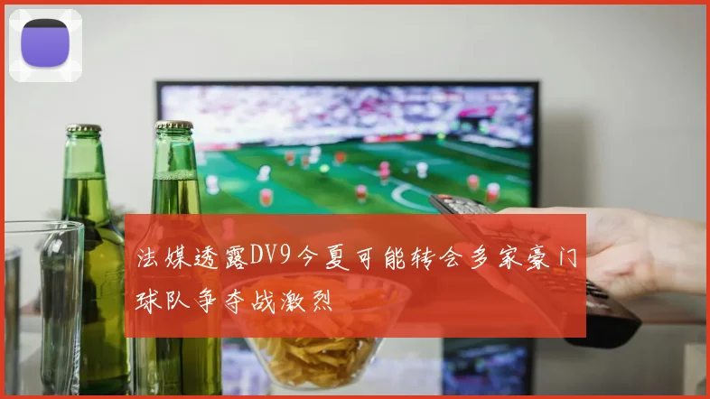 法媒透露DV9今夏可能转会多家豪门球队争夺战激烈
