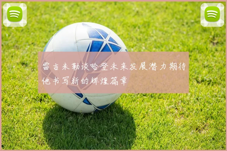 雷吉米勒谈哈登未来发展潜力期待他书写新的辉煌篇章