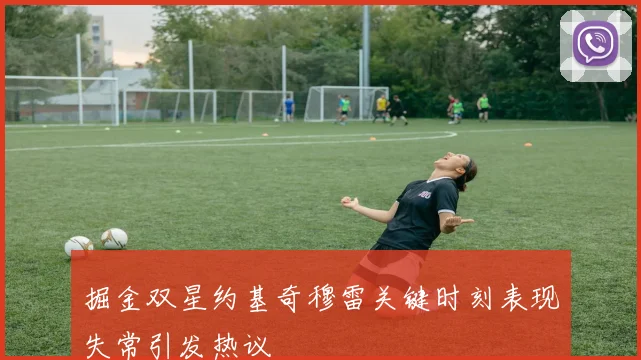掘金双星约基奇穆雷关键时刻表现失常引发热议