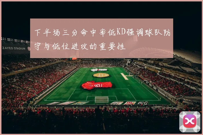 下半场三分命中率低KD强调球队防守与低位进攻的重要性