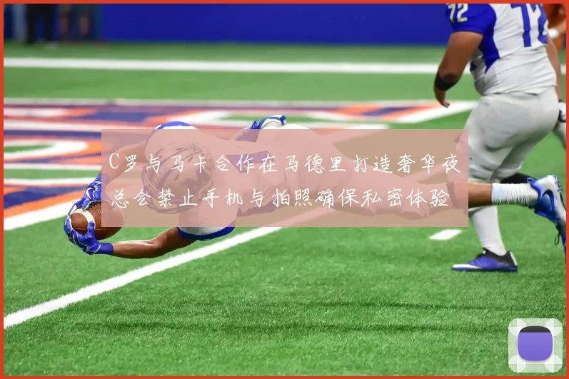 C罗与马卡合作在马德里打造奢华夜总会禁止手机与拍照确保私密体验