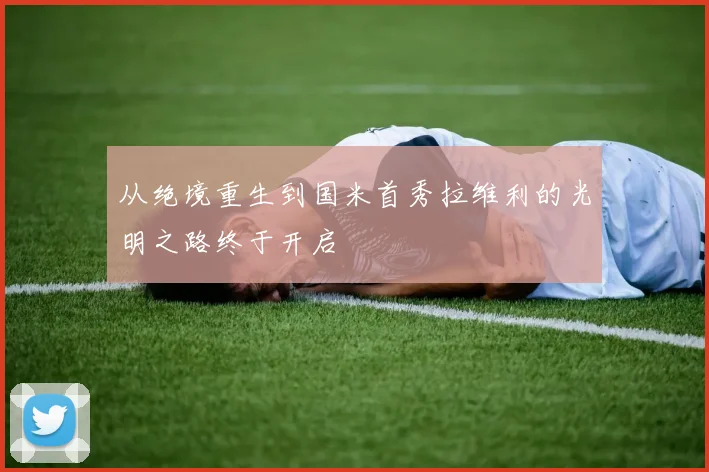 从绝境重生到国米首秀拉维利的光明之路终于开启