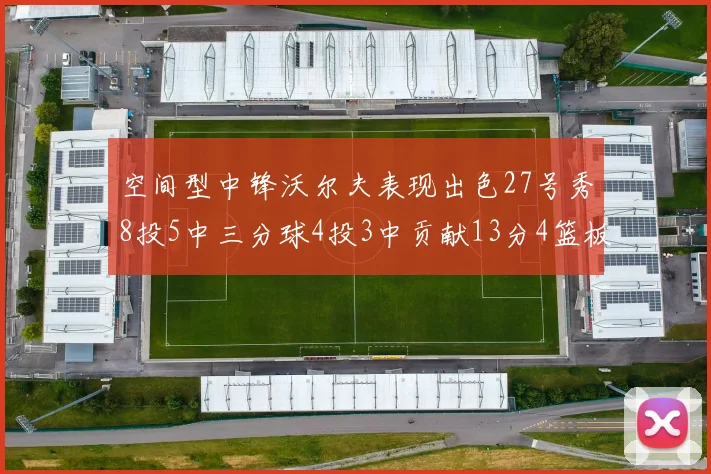 空间型中锋沃尔夫表现出色27号秀8投5中三分球4投3中贡献13分4篮板4助攻
