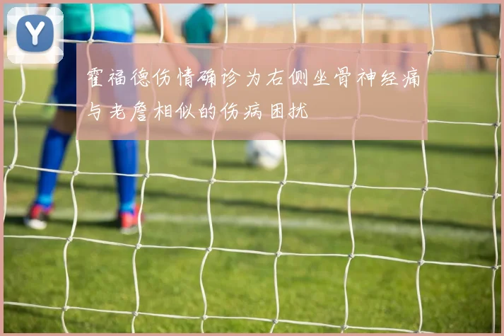 霍福德伤情确诊为右侧坐骨神经痛与老詹相似的伤病困扰