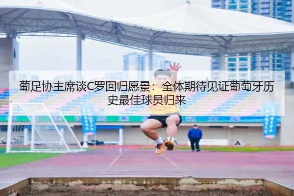 葡足协主席谈C罗回归愿景：全体期待见证葡萄牙历史最佳球员归来
